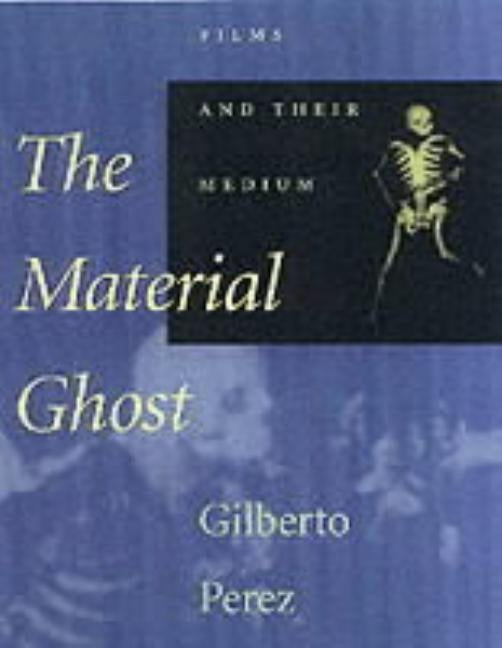 The Material Ghost: Films and Their Medium by Perez, Gilberto