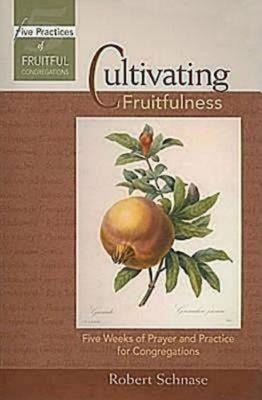 Cultivating Fruitfulness: Five Weeks of Prayer and Practice for Congregations by Schnase, Robert