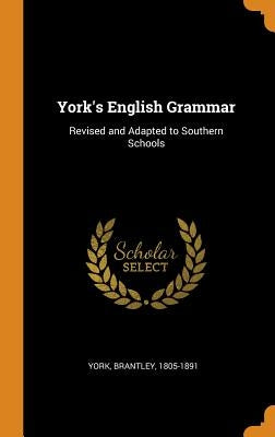 York's English Grammar: Revised and Adapted to Southern Schools by 1805-1891, York Brantley