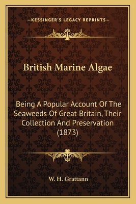 British Marine Algae: Being A Popular Account Of The Seaweeds Of Great Britain, Their Collection And Preservation (1873) by Grattann, W. H.