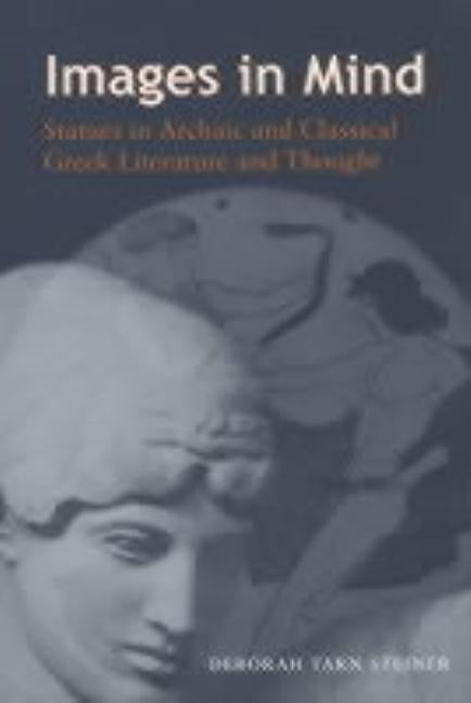 Images in Mind: Statues in Archaic and Classical Greek Literature and Thought by Steiner, Deborah Tarn