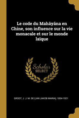 Le code du Mahâyâna en Chine, son influence sur la vie monacale et sur le monde laïque by Groot, J. J. M. De (Jan Jakob Maria) 18