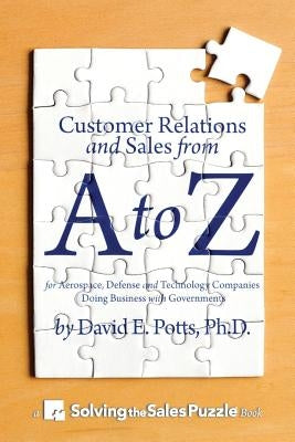 Customer Relations and Sales from A to Z: For Aerospace, Defense and Technology Companies Doing Business with Governments by Potts Ph. D., David E.