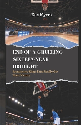 End of a Grueling Sixteen-Year Drought: Sacramento Kings Fans Finally Get Their Victory by Myers, Ken