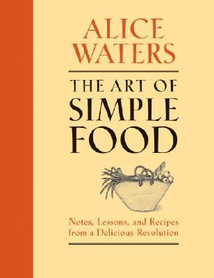 The Art of Simple Food: Notes, Lessons, and Recipes from a Delicious Revolution by Waters, Alice