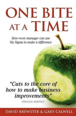 One Bite at a Time: How Every Manager can use Six Sigma to Make a Difference by Calwell, Gary