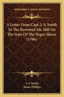 A Letter from Capt. J. S. Smith to the Reverend Mr. Hill on the State of the Negro Slaves (1786) by Smith, J. S.