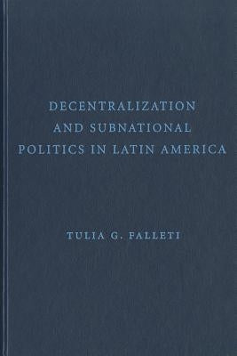 Decentralization and Subnational Politics in Latin America by Falleti, Tulia G.