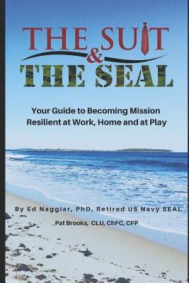 The Suit & The SEAL: Your Guide to Becoming Mission Resilient at work, home and at play by Naggiar, Ed