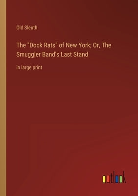 The Dock Rats of New York; Or, The Smuggler Band's Last Stand: in large print by Sleuth, Old