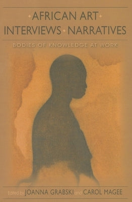 African Art, Interviews, Narratives: Bodies of Knowledge at Work by Grabski, Joanna