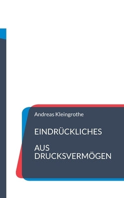 Eindrückliches aus Drucksvermögen by Kleingrothe, Andreas