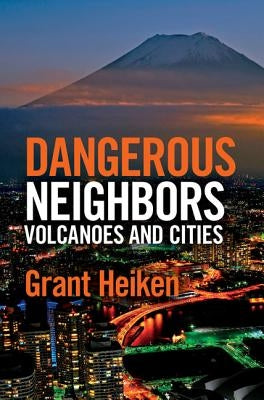 Dangerous Neighbors: Volcanoes and Cities by Heiken, Grant