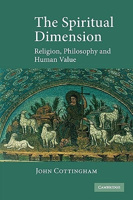 The Spiritual Dimension: Religion, Philosophy and Human Value by Cottingham, John