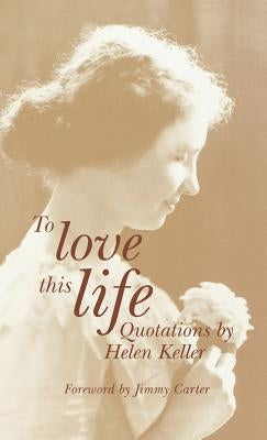 To Love This Life: Quotations by Helen Keller by Keller, Helen