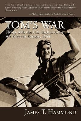 Tom's War: Flying with the U.S. Eighth Army Air Force in Europe, 1944 by Hammond, James T.