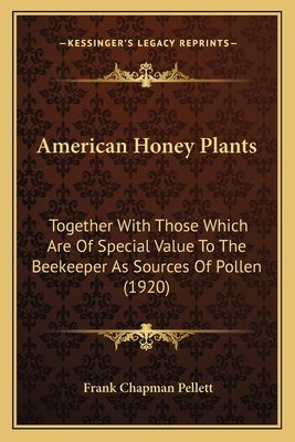 American Honey Plants: Together With Those Which Are Of Special Value To The Beekeeper As Sources Of Pollen (1920) by Pellett, Frank Chapman