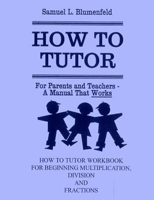 How to Tutor Workbook for Multiplication, Division and Fractions by Blumenfeld, Samuel L.