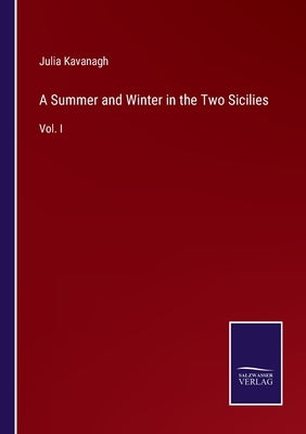 A Summer and Winter in the Two Sicilies: Vol. I by Kavanagh, Julia
