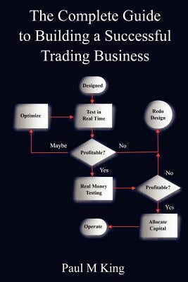 The Complete Guide to Building a Successful Trading Business by King, Paul