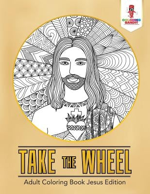 Take the Wheel: Adult Coloring Book Jesus Edition by Coloring Bandit