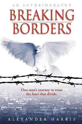 Breaking Borders: One Man's Journey to Erase the Lines That Divide. by Harris, Alexander