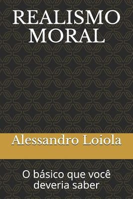 Realismo Moral: O básico que você deveria saber by Loiola, Alessandro