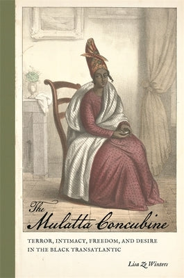 The Mulatta Concubine: Terror, Intimacy, Freedom, and Desire in the Black Transatlantic by Ze Winters, Lisa