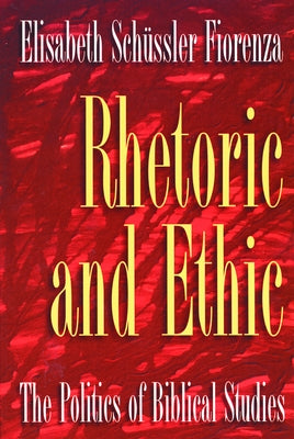 Rhetoric and Ethic: The Politics of Biblical Studies by Fiorenza, Elisabeth Schussler