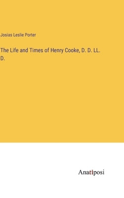 The Life and Times of Henry Cooke, D. D. LL. D. by Porter, Josias Leslie