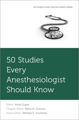 50 Studies Every Anesthesiologist Should Know by Gupta, Anita
