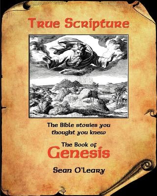 True Scripture: The Book of Genesis: The Bible Stories You Thought You Knew by O'Leary, Sean