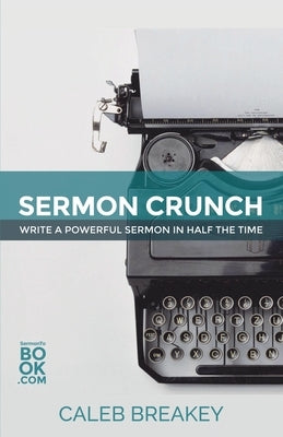Sermon Crunch: Write A Powerful Sermon In Half The Time by Breakey, Caleb