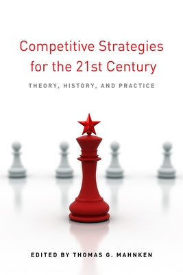 Competitive Strategies for the 21st Century: Theory, History, and Practice by Mahnken, Thomas G.