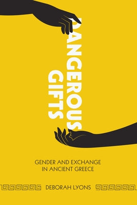 Dangerous Gifts: Gender and Exchange in Ancient Greece by Lyons, Deborah