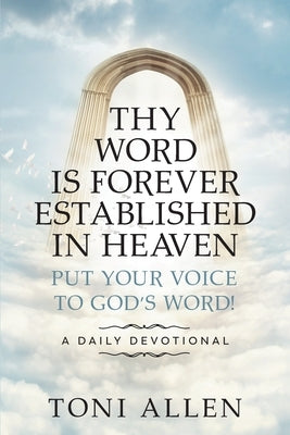 Thy Word Is Forever Established in Heaven: Put Your Voice to God's Word! A Daily Devotional by Allen, Toni