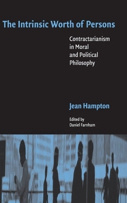 The Intrinsic Worth of Persons: Contractarianism in Moral and Political Philosophy by Hampton, Jean