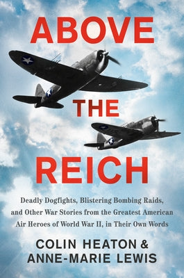 Above the Reich: Deadly Dogfights, Blistering Bombing Raids, and Other War Stories from the Greatest American Air Heroes of World War I by Heaton, Colin