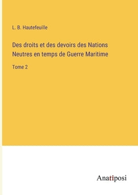 Des droits et des devoirs des Nations Neutres en temps de Guerre Maritime: Tome 2 by Hautefeuille, L. B.