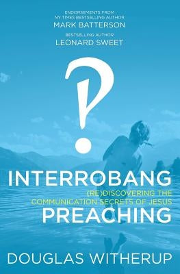 Interrobang Preaching: (re)Discovering the Communication Secrets of Jesus by Witherup, Douglas