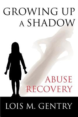 Growing Up a Shadow: Abuse Recovery by Gentry, Lois M.