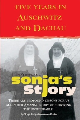 Sonja's Story: Five Years in Auschwitz and Dachau It Wasn't Just Luck... by Drake, Sonja Potgrabienskowa