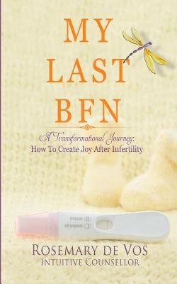 My Last BFN: A Transformational Journey: How To Create Joy After Infertility by De Vos, Rosemary