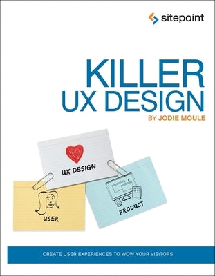 Killer UX Design: Create User Experiences to Wow Your Visitors by Moule, Jodie