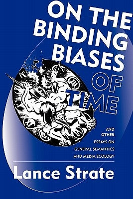 On the Binding Biases of Time: And Other Essays on General Semantics and Media Ecology by Strate, Lance