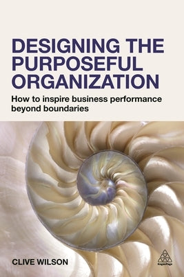 Designing the Purposeful Organization: How to Inspire Business Performance Beyond Boundaries by Wilson, Clive