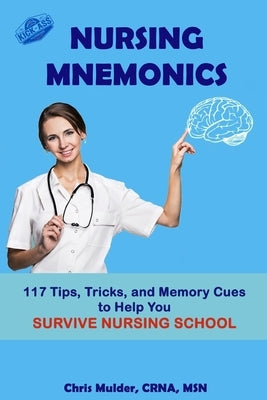 Nursing Mnemonics: 117 Tips, Tricks, and Memory Cues to Help You Survive Nursing School by Mulder, Chris