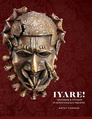 Iyare! Splendor and Tension in Benin's Palace Theatre by Curnow, Kathy