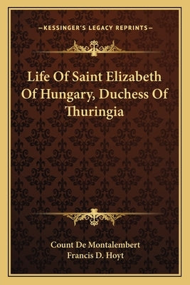 Life of Saint Elizabeth of Hungary, Duchess of Thuringia by Montalembert, Count De