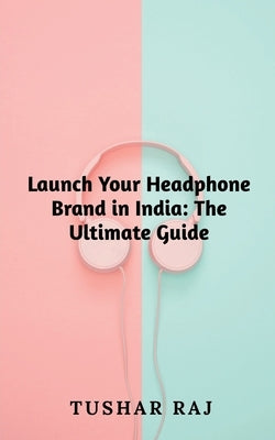 Launch Your Headphone Brand in India by Raj, Tushar